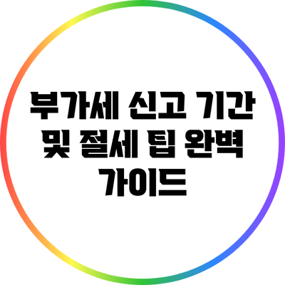 부가세 신고 기간 및 절세 팁 완벽 가이드