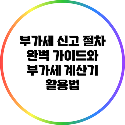 부가세 신고 절차 완벽 가이드와 부가세 계산기 활용법