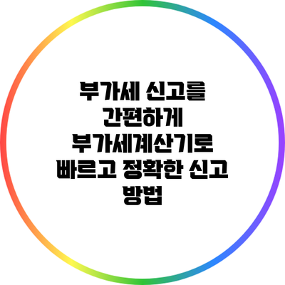 부가세 신고를 간편하게: 부가세계산기로 빠르고 정확한 신고 방법