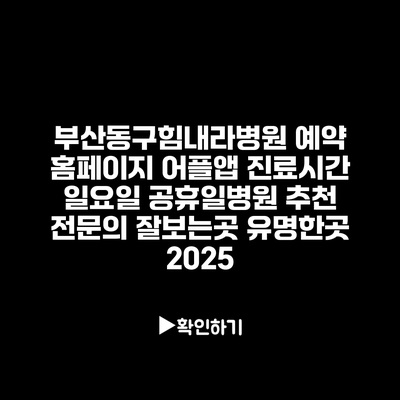 부산동구힘내라병원 예약 홈페이지 어플앱 진료시간 일요일 공휴일병원 추천 전문의 잘보는곳 유명한곳 2025