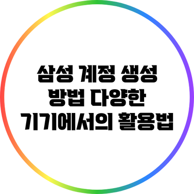 삼성 계정 생성 방법: 다양한 기기에서의 활용법