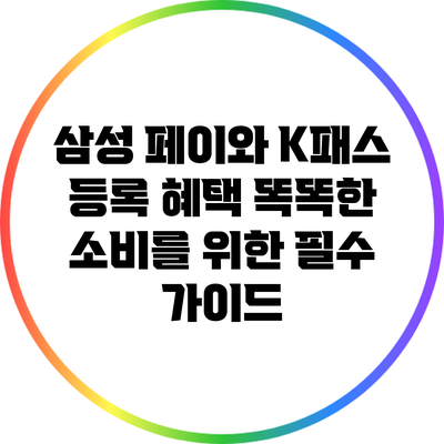 삼성 페이와 K패스 등록 혜택: 똑똑한 소비를 위한 필수 가이드