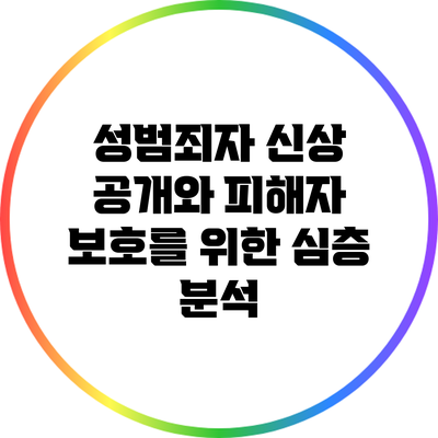 성범죄자 신상 공개와 피해자 보호를 위한 심층 분석