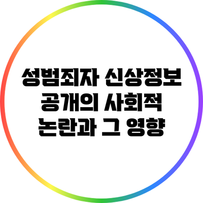 성범죄자 신상정보 공개의 사회적 논란과 그 영향