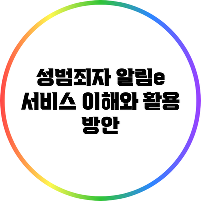 성범죄자 알림e 서비스: 이해와 활용 방안