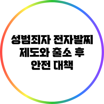 성범죄자 전자발찌 제도와 출소 후 안전 대책