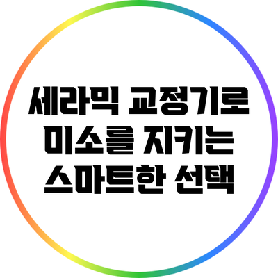 세라믹 교정기로 미소를 지키는 스마트한 선택