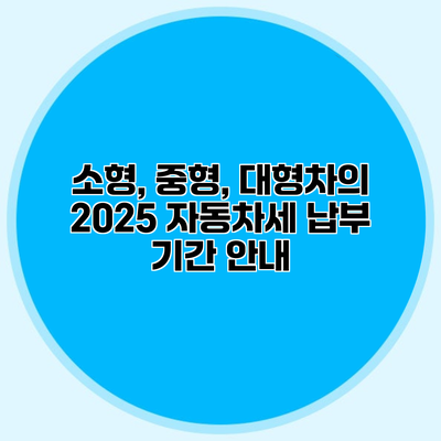 소형, 중형, 대형차의 2025 자동차세 납부 기간 안내