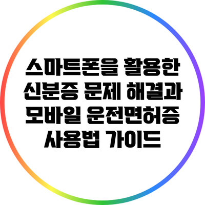 스마트폰을 활용한 신분증 문제 해결과 모바일 운전면허증 사용법 가이드