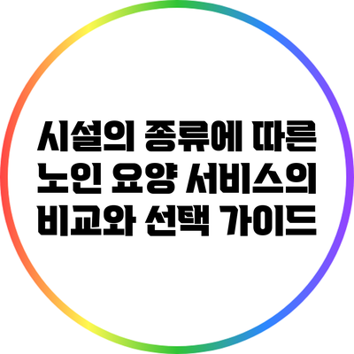 시설의 종류에 따른 노인 요양 서비스의 비교와 선택 가이드