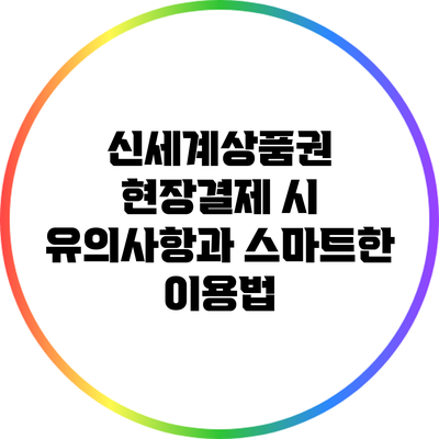 신세계상품권 현장결제 시 유의사항과 스마트한 이용법