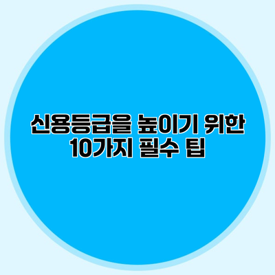 신용등급을 높이기 위한 10가지 필수 팁