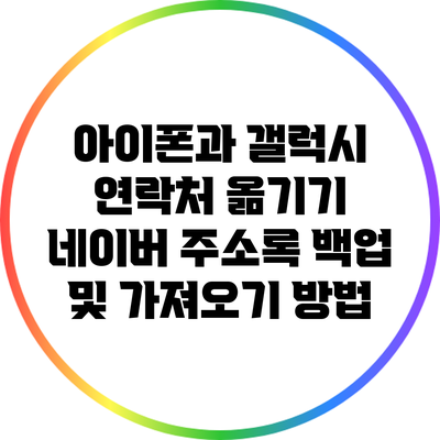 아이폰과 갤럭시 연락처 옮기기: 네이버 주소록 백업 및 가져오기 방법