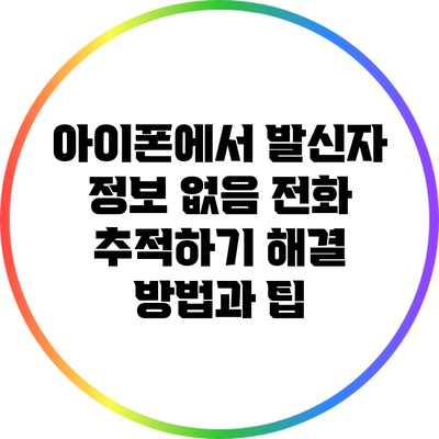 아이폰에서 발신자 정보 없음 전화 추적하기: 해결 방법과 팁