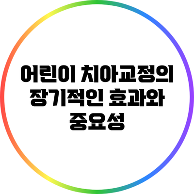 어린이 치아교정의 장기적인 효과와 중요성