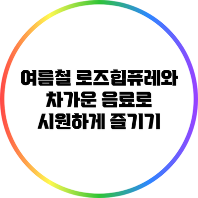 여름철 로즈힙퓨레와 차가운 음료로 시원하게 즐기기