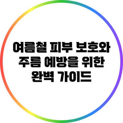 여름철 피부 보호와 주름 예방을 위한 완벽 가이드