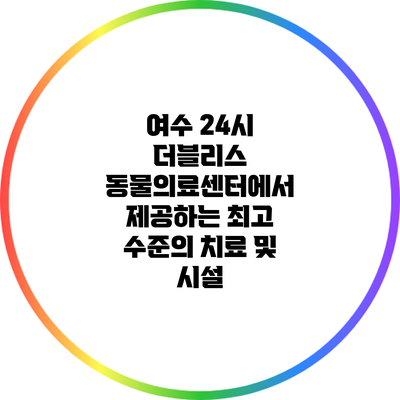 여수 24시 더블리스 동물의료센터에서 제공하는 최고 수준의 치료 및 시설