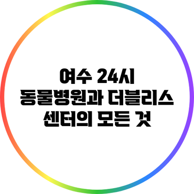 여수 24시 동물병원과 더블리스 센터의 모든 것