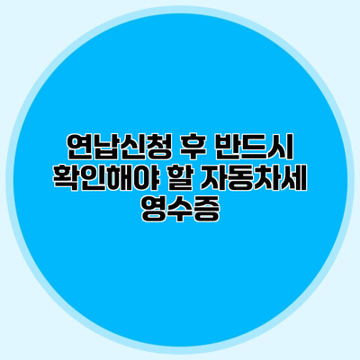 연납신청 후 반드시 확인해야 할 자동차세 영수증