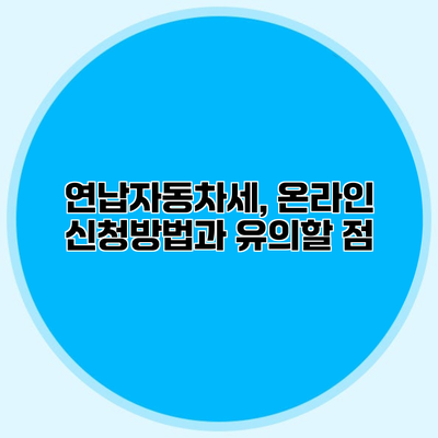 연납자동차세, 온라인 신청방법과 유의할 점