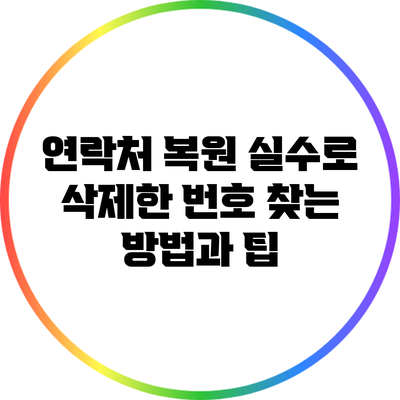 연락처 복원: 실수로 삭제한 번호 찾는 방법과 팁