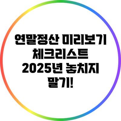 연말정산 미리보기 체크리스트: 2025년 놓치지 말기!