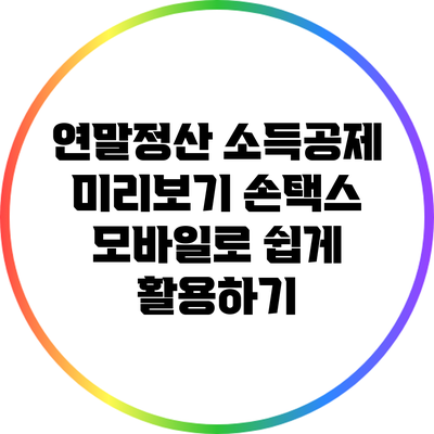 연말정산 소득공제 미리보기: 손택스 모바일로 쉽게 활용하기