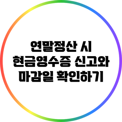 연말정산 시 현금영수증 신고와 마감일 확인하기
