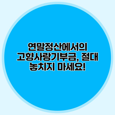 연말정산에서의 고향사랑기부금, 절대 놓치지 마세요!