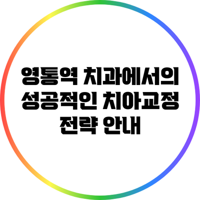 영통역 치과에서의 성공적인 치아교정 전략 안내