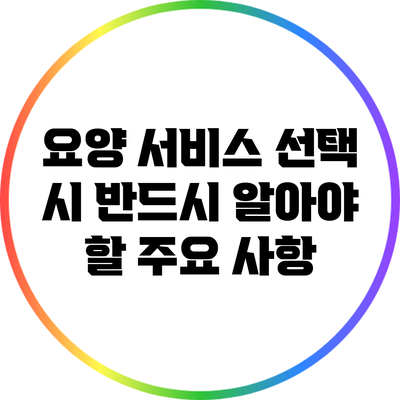 요양 서비스 선택 시 반드시 알아야 할 주요 사항