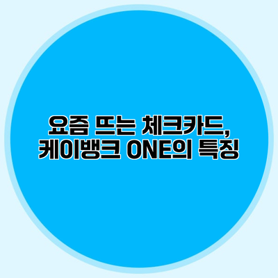 요즘 뜨는 체크카드, 케이뱅크 ONE의 특징