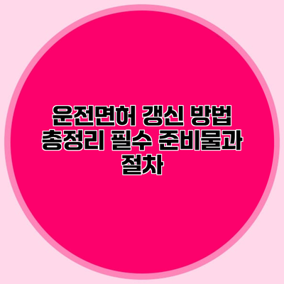 운전면허 갱신 방법 총정리 필수 준비물과 절차