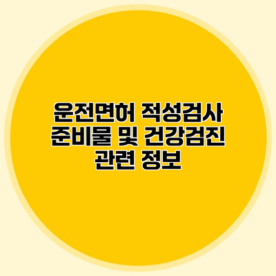 운전면허 적성검사 준비물 및 건강검진 관련 정보