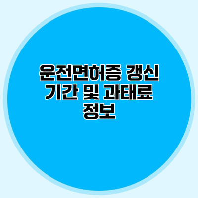 운전면허증 갱신 기간 및 과태료 정보