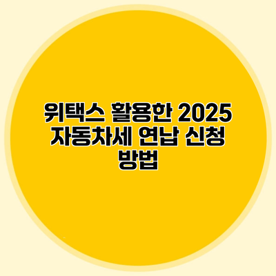 위택스 활용한 2025 자동차세 연납 신청 방법