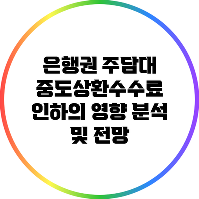 은행권 주담대 중도상환수수료 인하의 영향 분석 및 전망