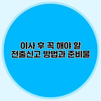 이사 후 꼭 해야 할 전출신고 방법과 준비물