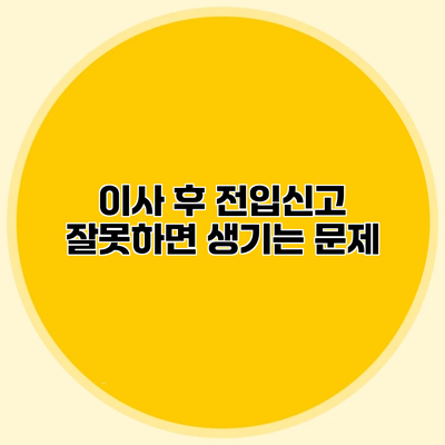 이사 후 전입신고 잘못하면 생기는 문제