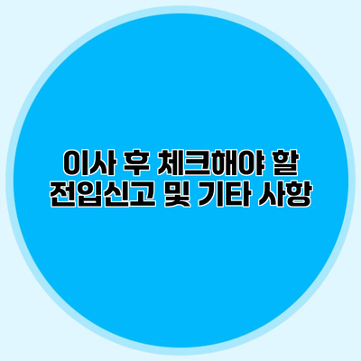 이사 후 체크해야 할 전입신고 및 기타 사항