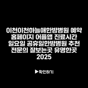 이천이천하늘애한방병원 예약 홈페이지 어플앱 진료시간 일요일 공휴일한방병원 추천 전문의 잘보는곳 유명한곳 2025