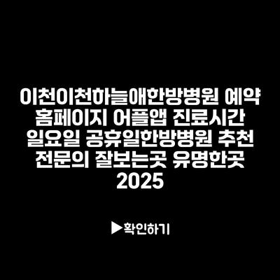 이천이천하늘애한방병원 예약 홈페이지 어플앱 진료시간 일요일 공휴일한방병원 추천 전문의 잘보는곳 유명한곳 2025