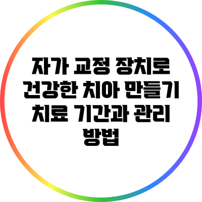 자가 교정 장치로 건강한 치아 만들기: 치료 기간과 관리 방법