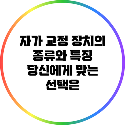 자가 교정 장치의 종류와 특징: 당신에게 맞는 선택은?