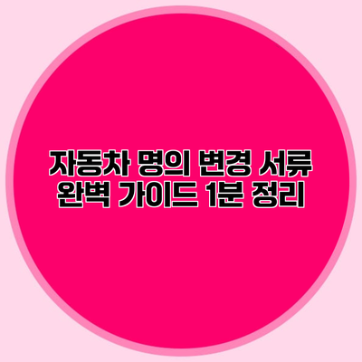 자동차 명의 변경 서류 완벽 가이드 1분 정리