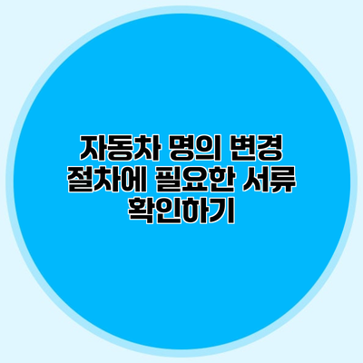 자동차 명의 변경 절차에 필요한 서류 확인하기