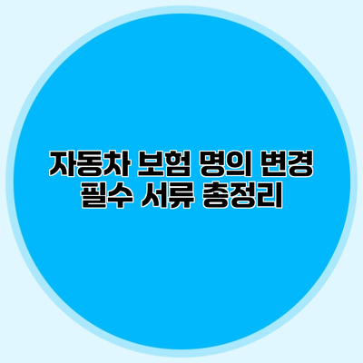 자동차 보험 명의 변경 필수 서류 총정리