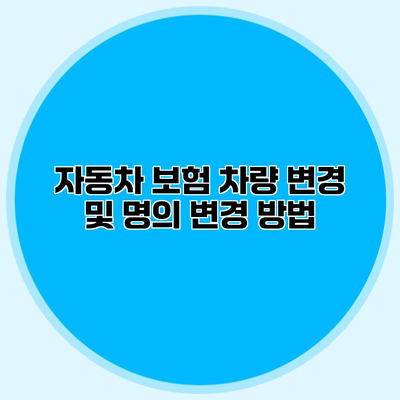 자동차 보험 차량 변경 및 명의 변경 방법