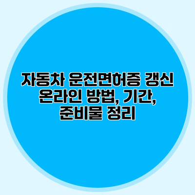 자동차 운전면허증 갱신 온라인 방법, 기간, 준비물 정리